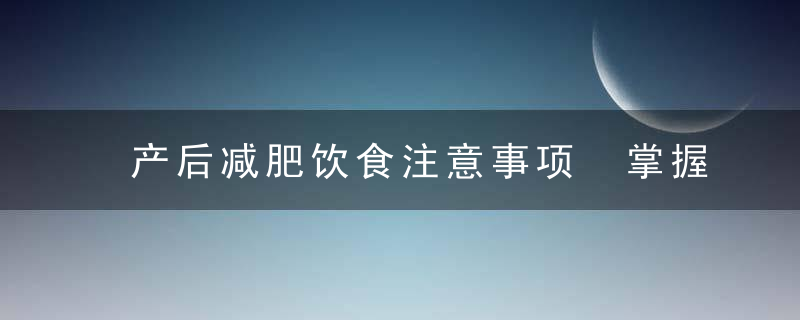 产后减肥饮食注意事项 掌握5大饮食重点，产后健康减重